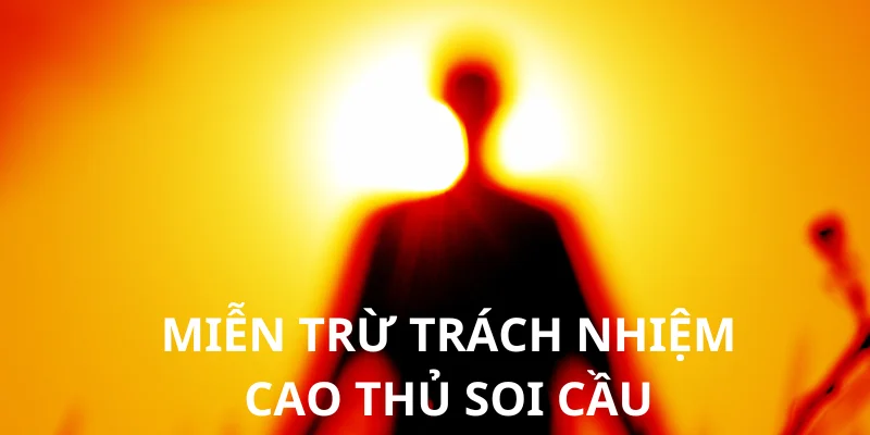 Miễn Trừ Trách Nhiệm Cao Thủ Soi Cầu - Những Điều Cần Biết