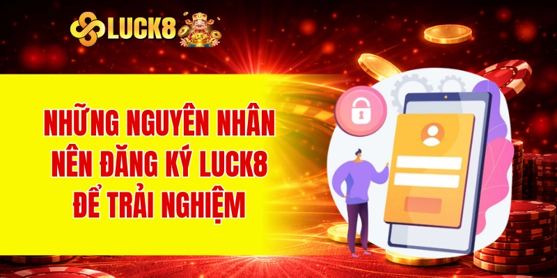 Những nguyên nhân nên đăng ký LUCK8 để trải nghiệm