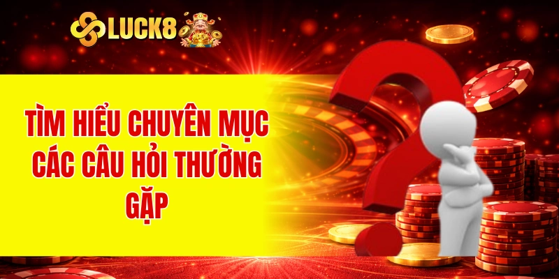 Tìm hiểu chuyên mục các câu hỏi thường gặp