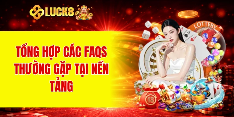 Tổng hợp các Faqs thường gặp tại nền tảng